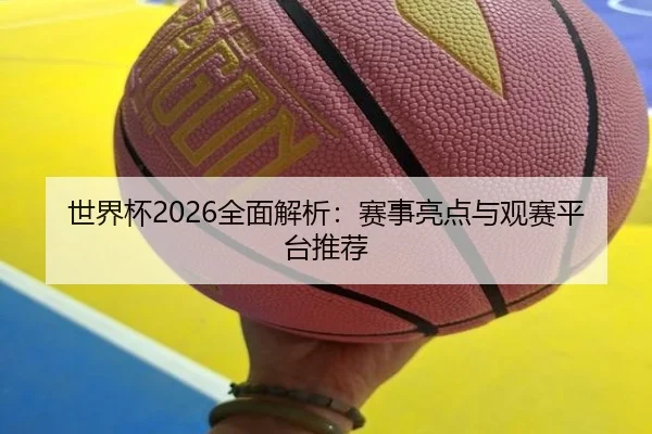 世界杯2026全面解析：赛事亮点与观赛平台推荐