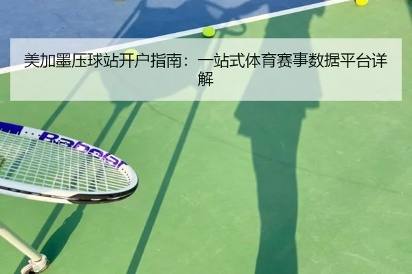 美加墨压球站开户指南：一站式体育赛事数据平台详解