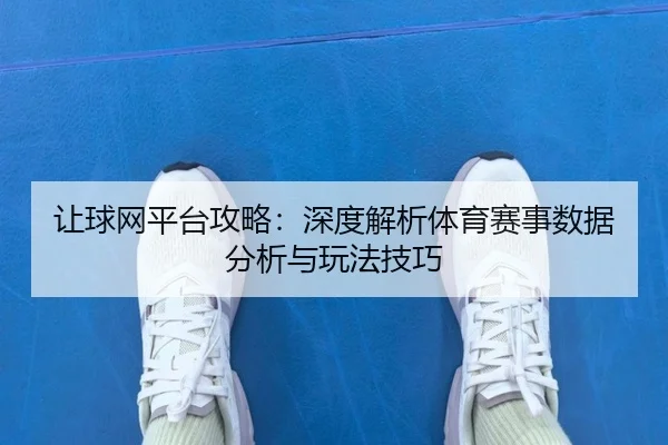 让球网平台攻略：深度解析体育赛事数据分析与玩法技巧