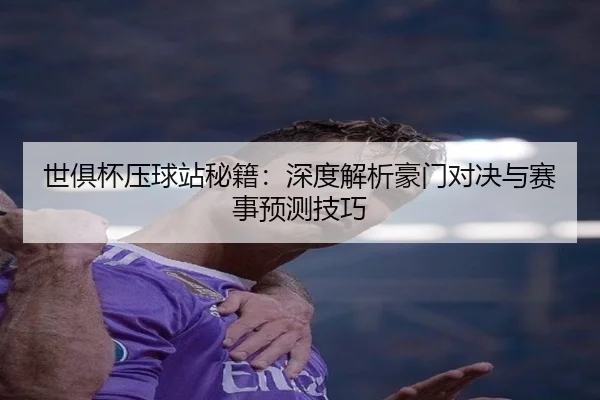 世俱杯压球站秘籍：深度解析豪门对决与赛事预测技巧