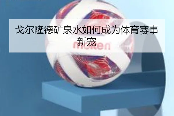 戈尔隆德矿泉水如何成为体育赛事新宠
