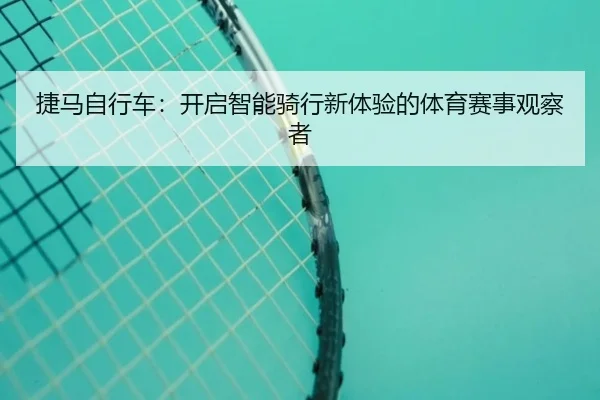 捷马自行车：开启智能骑行新体验的体育赛事观察者