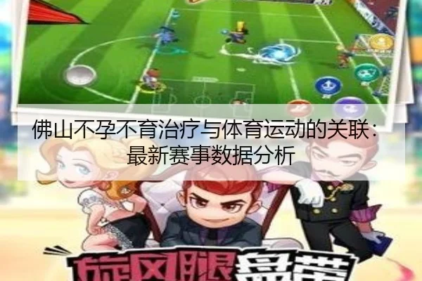 佛山不孕不育治疗与体育运动的关联：最新赛事数据分析