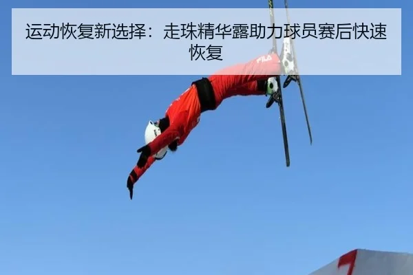 运动恢复新选择：走珠精华露助力球员赛后快速恢复