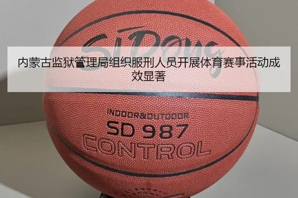 内蒙古监狱管理局组织服刑人员开展体育赛事活动成效显著